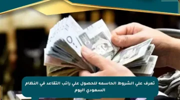 تعرف على الشروط الحاسمة للحصول على راتب التقاعد في النظام السعودي اليوم